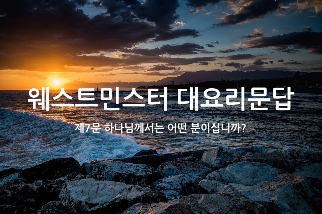 제7문 하나님께서는 어떤 분이십니까?