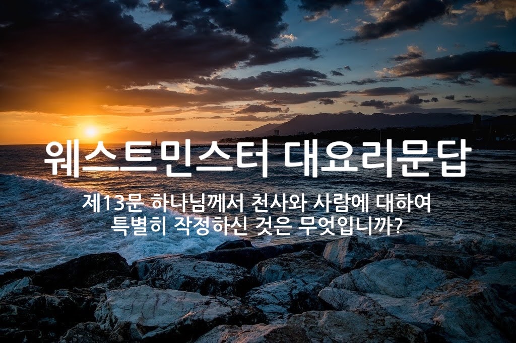 제13문 하나님께서 천사와 사람에 대하여 특별히 작정하신 것은 무엇입니까?