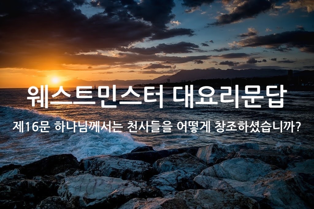 제16문 하나님께서는 천사들을 어떻게 창조하셨습니까?