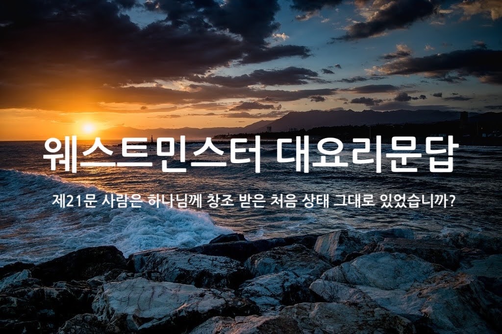 제21문 사람은 하나님께 창조 받은 처음 상태 그대로 있었습니까?
