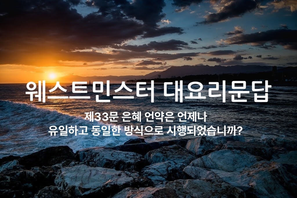 제33문 은혜 언약은 언제나 유일하고 동일한 방식으로 시행되었습니까?