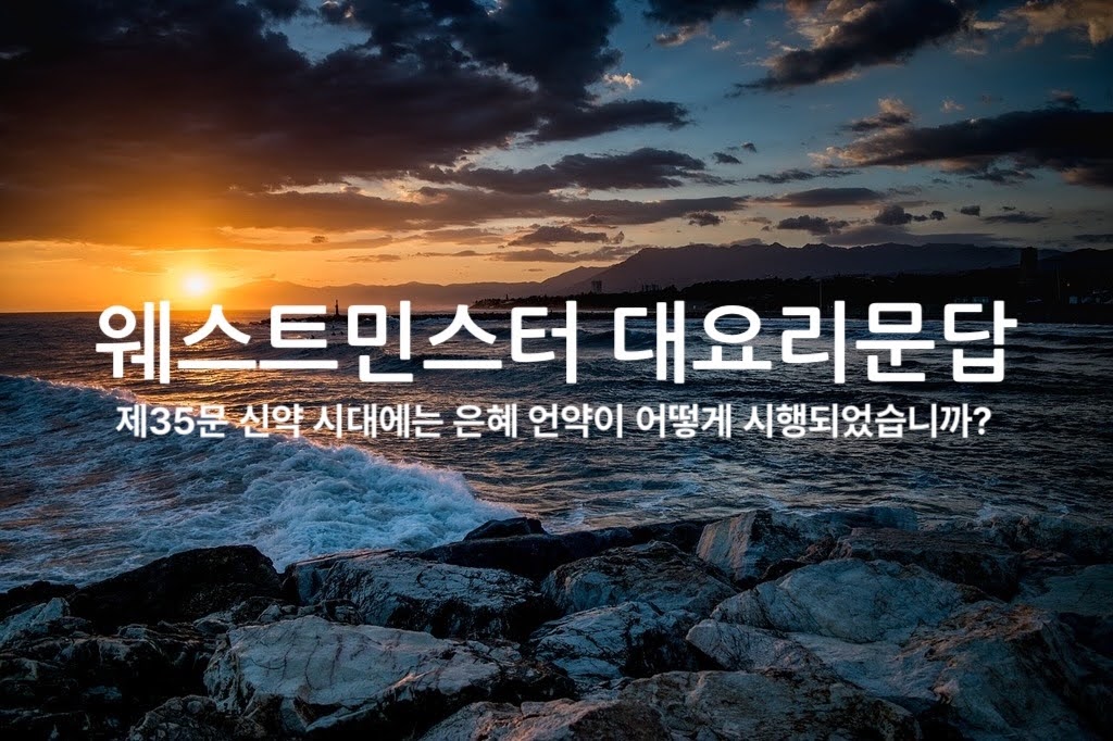 제35문 신약 시대에는 은혜 언약이 어떻게 시행되었습니까?