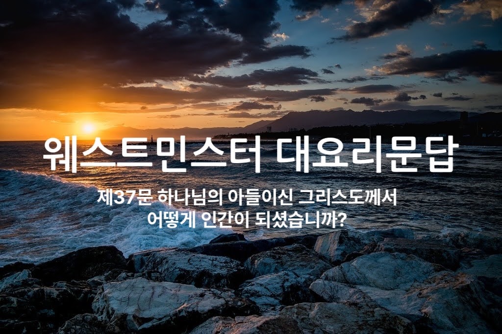 제37문 하나님의 아들이신 그리스도께서 어떻게 인간이 되셨습니까?