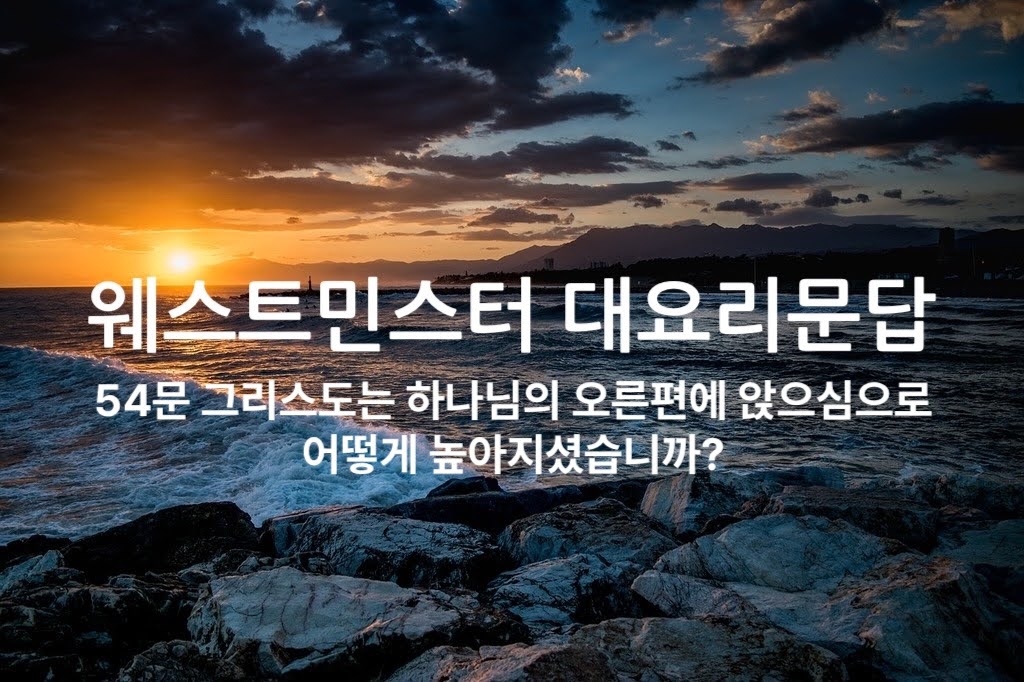 54문 그리스도께서는 하나님의 오른편에 앉으심으로 어떻게 높아지셨습니까?