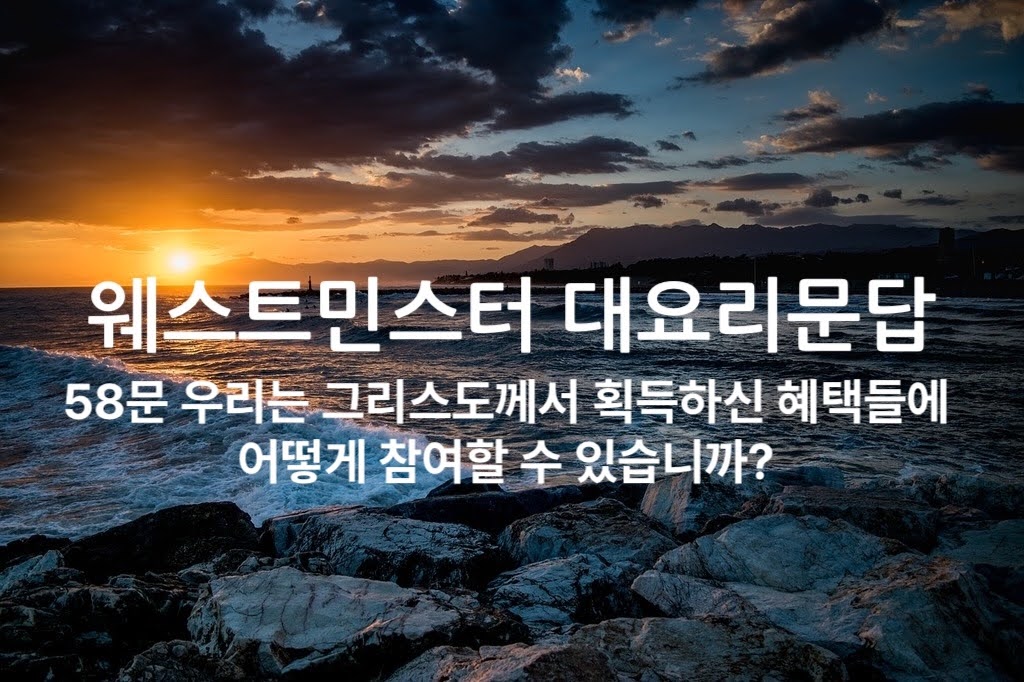 58문 우리는 그리스도께서 획득하신 혜택들에 어떻게 참여할 수 있습니까?