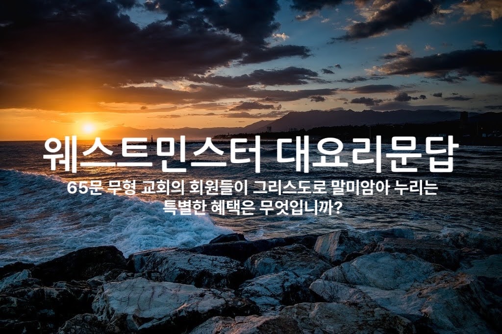 65문 무형 교회의 회원들이 그리스도로 말미암아 누리는 특별한 혜택은 무엇입니까?