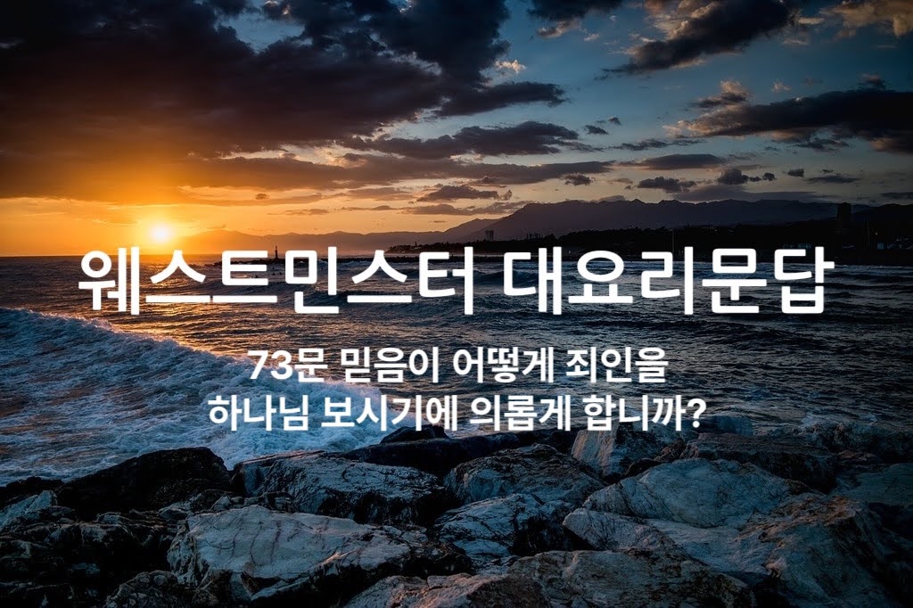 73문 믿음이 어떻게 죄인을 하나님 보시기에 의롭게 합니까?