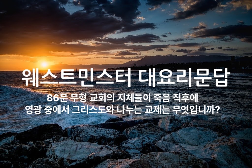 죽음 직후 참된 성도의 영혼은? - 웨스트민스터 대요리문답 86문 해설